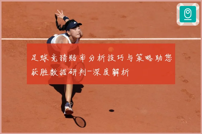 足球竞猜赔率分析技巧与策略助您获胜数据研判-深度解析
