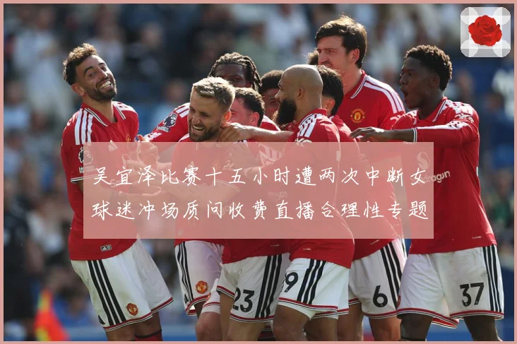 吴宜泽比赛十五小时遭两次中断女球迷冲场质问收费直播合理性专题观察-深度解析