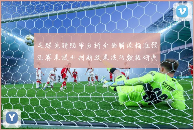 足球竞猜赔率分析全面解读精准预测赛果提升判断效果技巧数据研判-深度解析