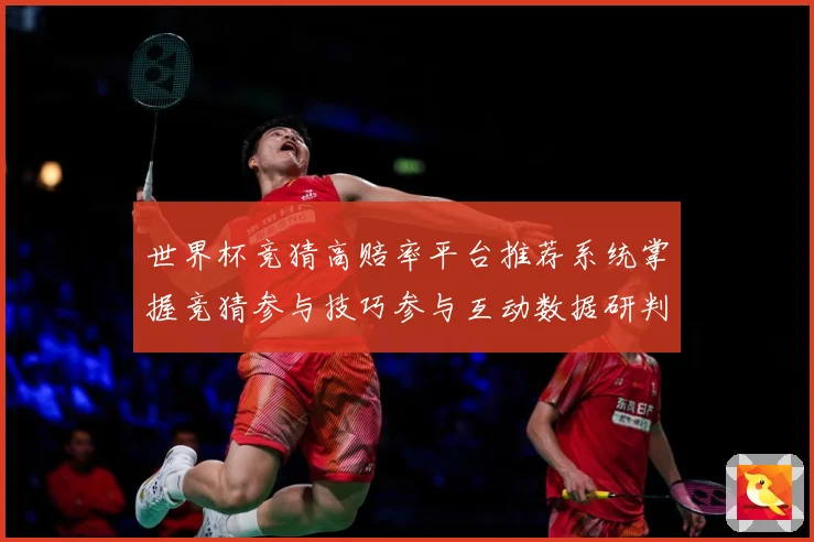 世界杯竞猜高赔率平台推荐系统掌握竞猜参与技巧参与互动数据研判-深度解析