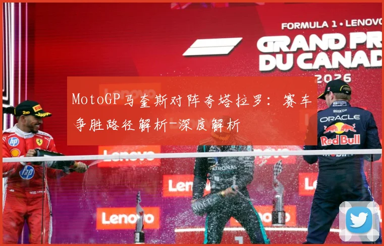 MotoGP马奎斯对阵夸塔拉罗：赛车争胜路径解析-深度解析