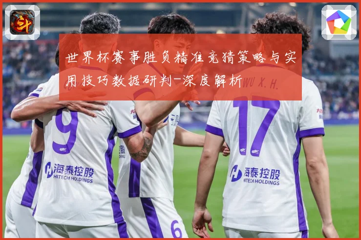 世界杯赛事胜负精准竞猜策略与实用技巧数据研判-深度解析