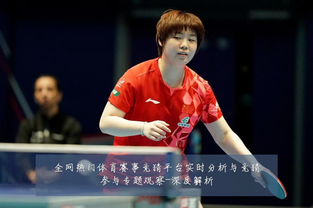 全网热门体育赛事竞猜平台实时分析与竞猜参与专题观察-深度解析
