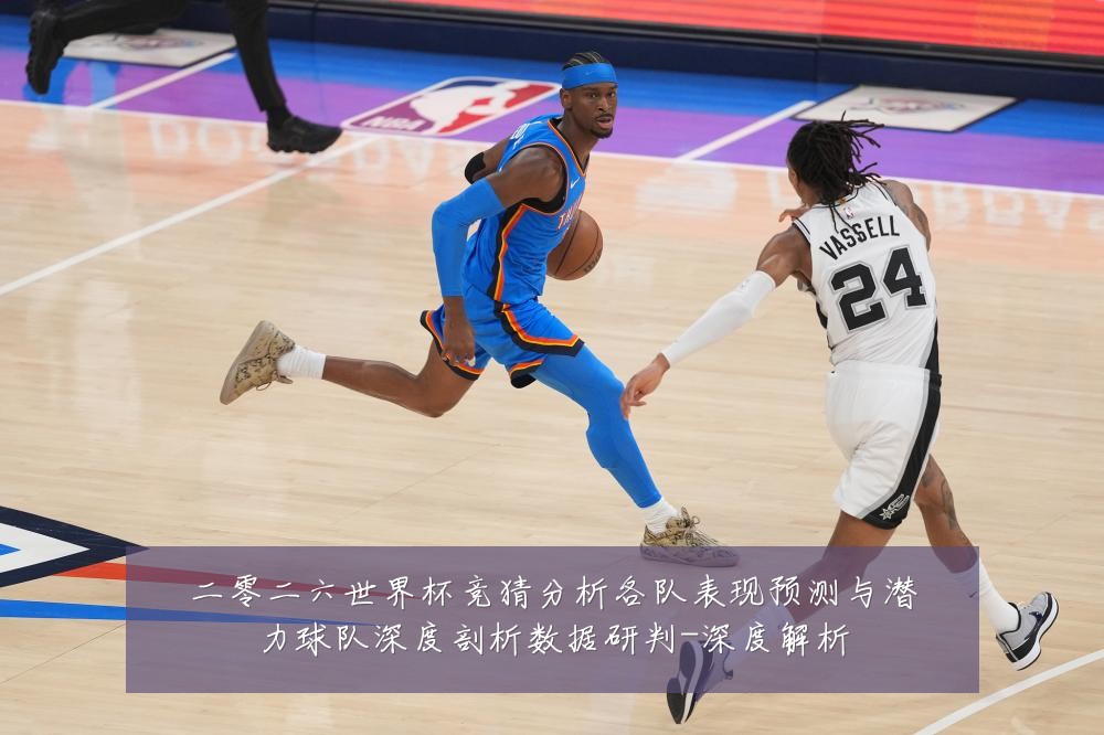 二零二六世界杯竞猜分析各队表现预测与潜力球队深度剖析数据研判-深度解析