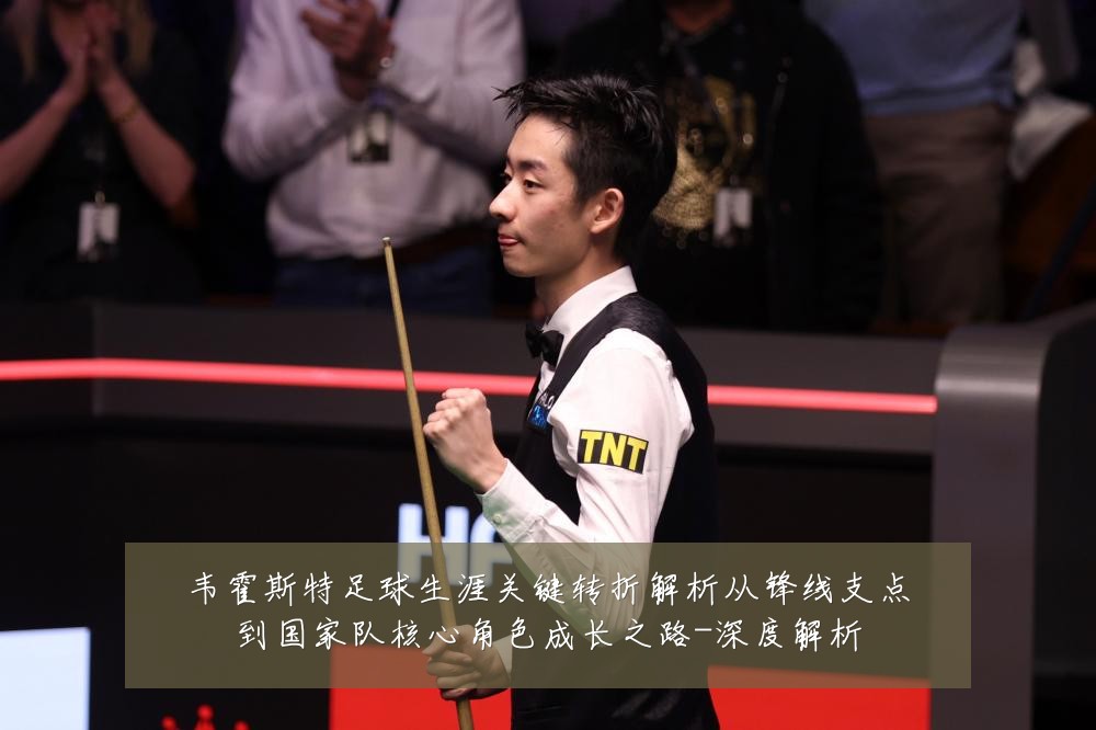 韦霍斯特足球生涯关键转折解析从锋线支点到国家队核心角色成长之路-深度解析