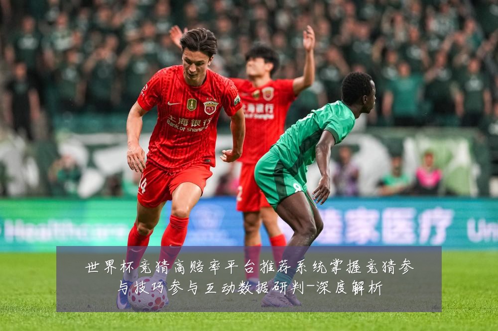 世界杯竞猜高赔率平台推荐系统掌握竞猜参与技巧参与互动数据研判-深度解析