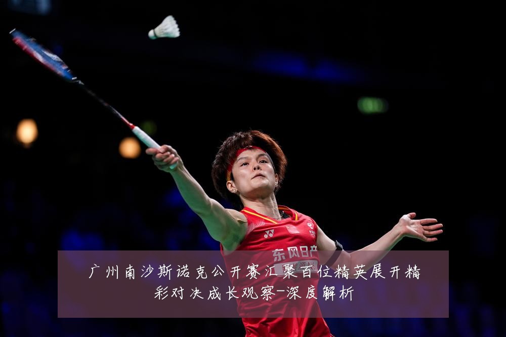 广州南沙斯诺克公开赛汇聚百位精英展开精彩对决成长观察-深度解析