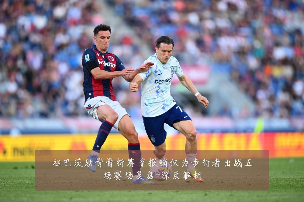 祖巴茨肋骨骨折赛季报销仅为步行者出战五场赛场复盘-深度解析