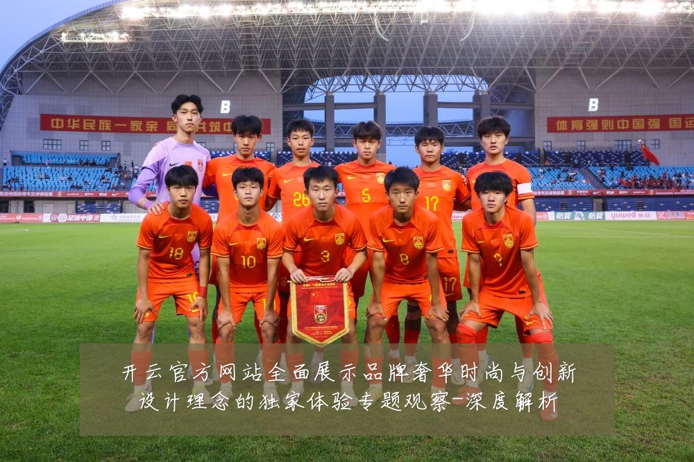 开云官方网站全面展示品牌奢华时尚与创新设计理念的独家体验专题观察-深度解析